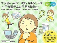 WEcafe vol.51 「メディカルシリーズ　～子宮頸がん予防と検診～」 3/8（日）開催！